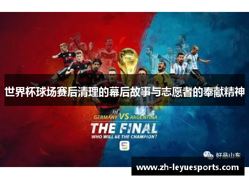 世界杯球场赛后清理的幕后故事与志愿者的奉献精神