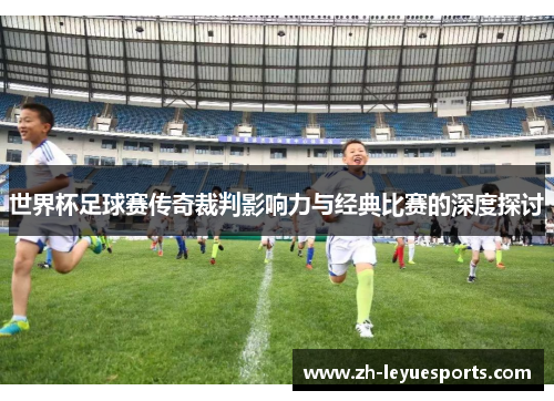 世界杯足球赛传奇裁判影响力与经典比赛的深度探讨