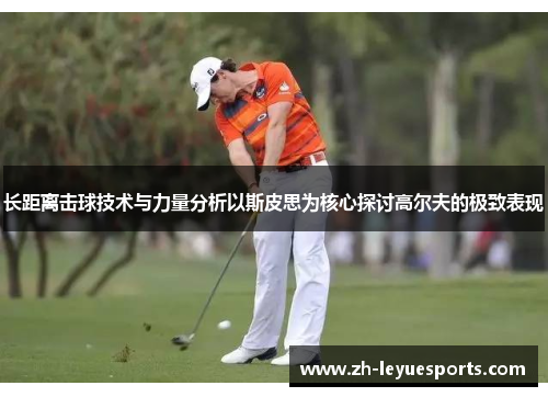 长距离击球技术与力量分析以斯皮思为核心探讨高尔夫的极致表现