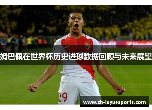姆巴佩在世界杯历史进球数据回顾与未来展望