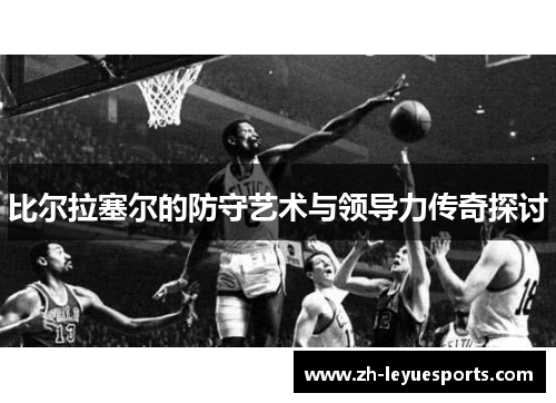 比尔拉塞尔的防守艺术与领导力传奇探讨