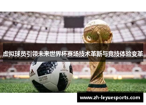 虚拟球员引领未来世界杯赛场技术革新与竞技体验变革