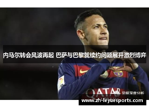 内马尔转会风波再起 巴萨与巴黎就续约问题展开激烈博弈