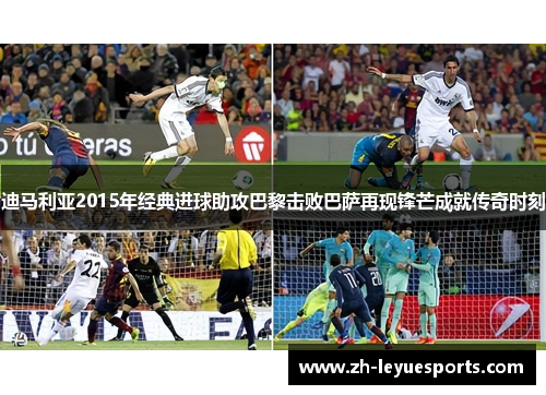 迪马利亚2015年经典进球助攻巴黎击败巴萨再现锋芒成就传奇时刻