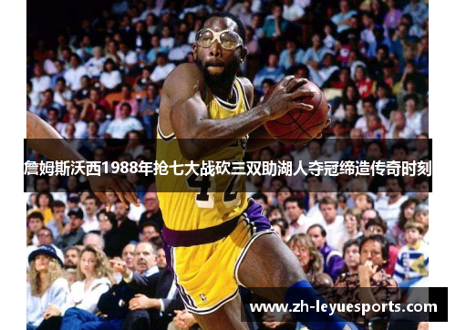 詹姆斯沃西1988年抢七大战砍三双助湖人夺冠缔造传奇时刻