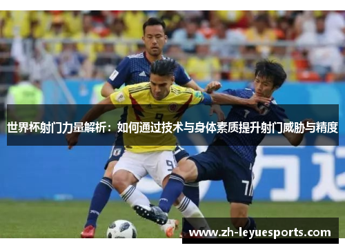 世界杯射门力量解析：如何通过技术与身体素质提升射门威胁与精度