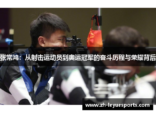 张常鸿：从射击运动员到奥运冠军的奋斗历程与荣耀背后