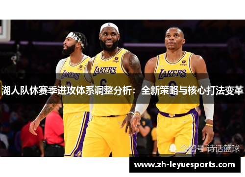 湖人队休赛季进攻体系调整分析：全新策略与核心打法变革