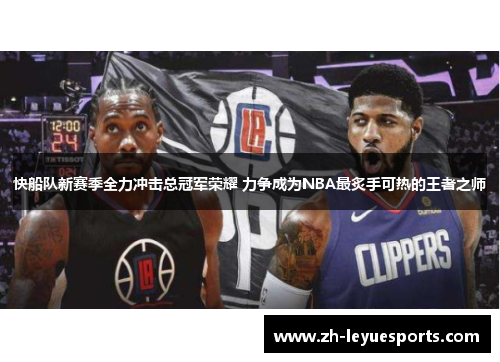 快船队新赛季全力冲击总冠军荣耀 力争成为NBA最炙手可热的王者之师