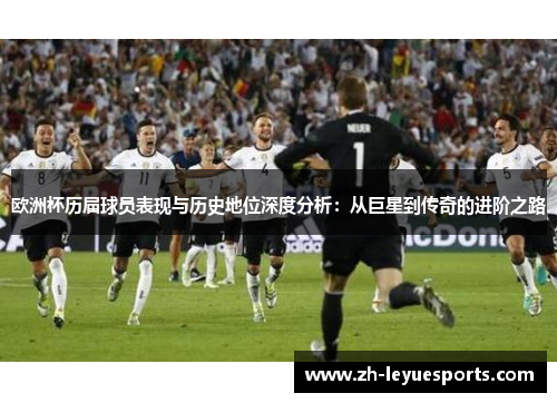 欧洲杯历届球员表现与历史地位深度分析：从巨星到传奇的进阶之路