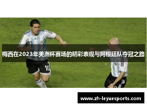 梅西在2023年美洲杯赛场的精彩表现与阿根廷队夺冠之路
