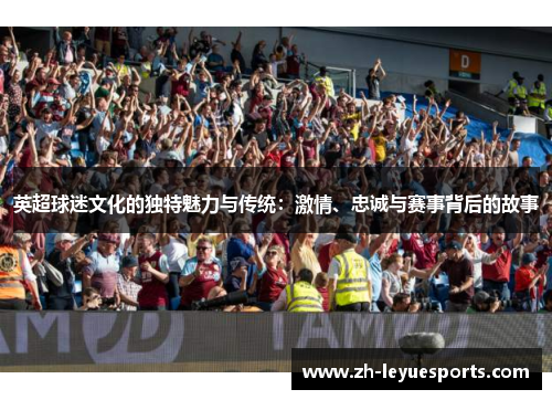 英超球迷文化的独特魅力与传统：激情、忠诚与赛事背后的故事