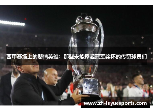 西甲赛场上的悲情英雄：那些未能捧起冠军奖杯的传奇球员们