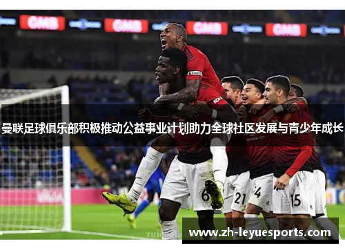 曼联足球俱乐部积极推动公益事业计划助力全球社区发展与青少年成长