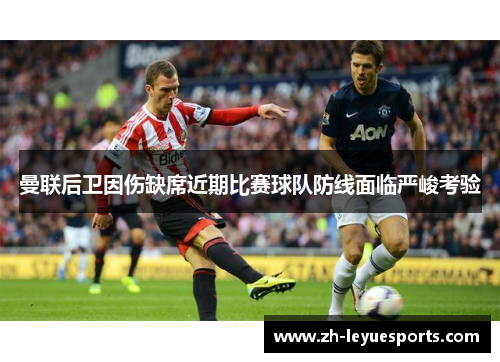 曼联后卫因伤缺席近期比赛球队防线面临严峻考验