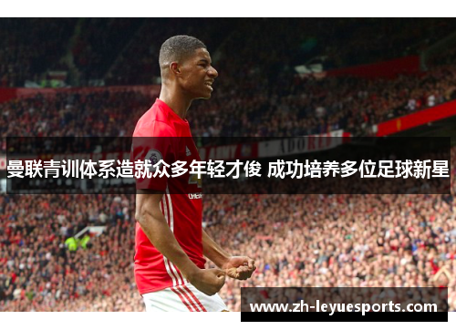 曼联青训体系造就众多年轻才俊 成功培养多位足球新星