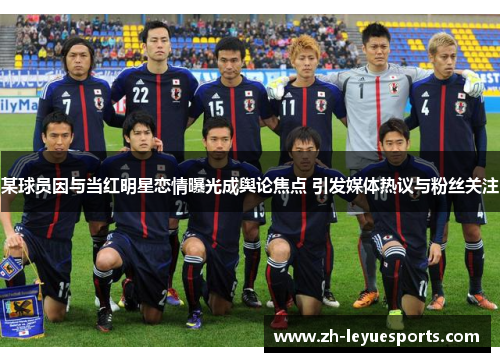 某球员因与当红明星恋情曝光成舆论焦点 引发媒体热议与粉丝关注