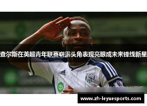 查尔斯在英超青年联赛崭露头角表现亮眼成未来锋线新星