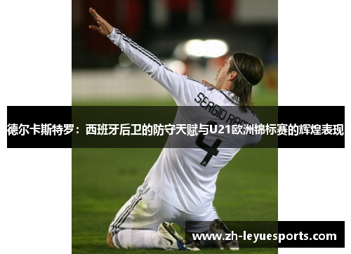 德尔卡斯特罗：西班牙后卫的防守天赋与U21欧洲锦标赛的辉煌表现