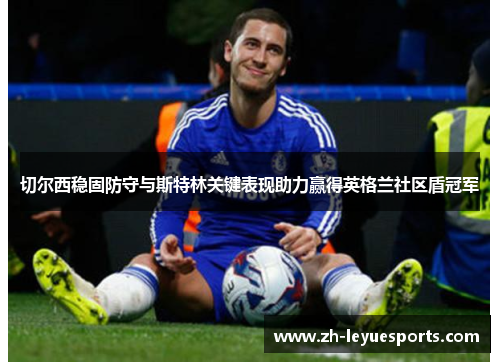 切尔西稳固防守与斯特林关键表现助力赢得英格兰社区盾冠军