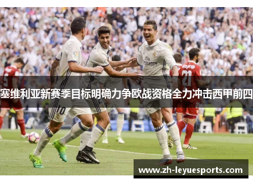 塞维利亚新赛季目标明确力争欧战资格全力冲击西甲前四