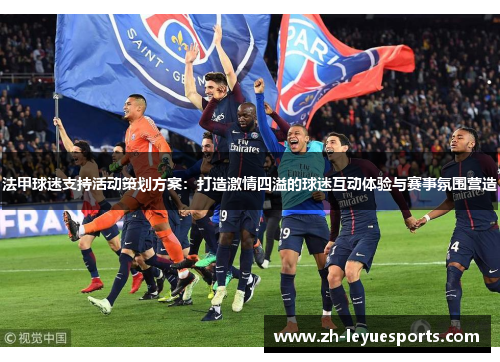 法甲球迷支持活动策划方案：打造激情四溢的球迷互动体验与赛事氛围营造