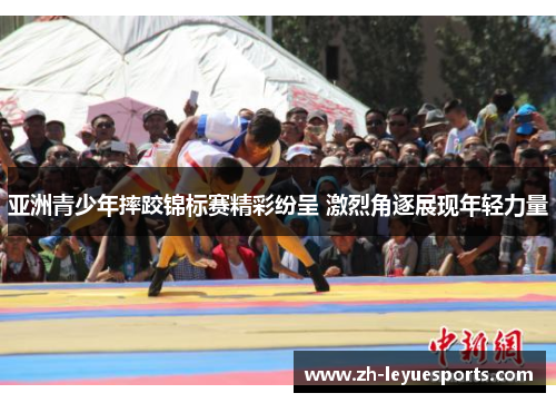 亚洲青少年摔跤锦标赛精彩纷呈 激烈角逐展现年轻力量
