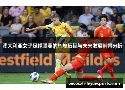 澳大利亚女子足球联赛的辉煌历程与未来发展前景分析