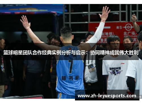 篮球明星团队合作经典实例分析与启示：协同精神成就伟大胜利