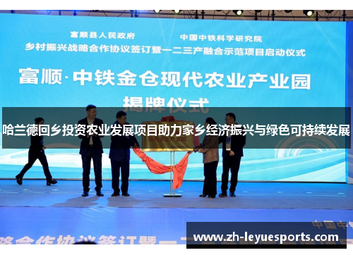 哈兰德回乡投资农业发展项目助力家乡经济振兴与绿色可持续发展