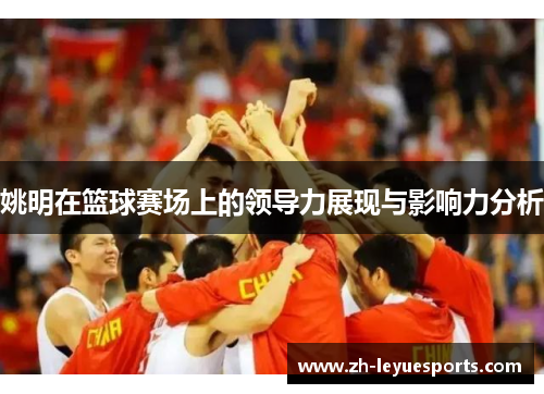 姚明在篮球赛场上的领导力展现与影响力分析