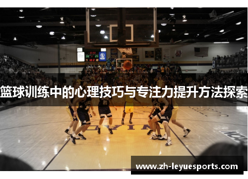 篮球训练中的心理技巧与专注力提升方法探索