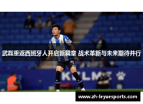 武磊重返西班牙人开启新篇章 战术革新与未来期待并行