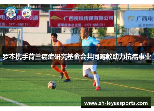 罗本携手荷兰癌症研究基金会共同筹款助力抗癌事业