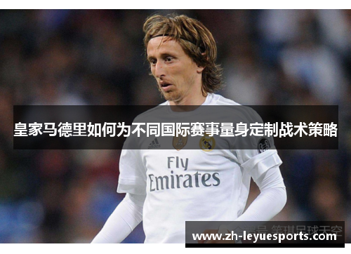 皇家马德里如何为不同国际赛事量身定制战术策略