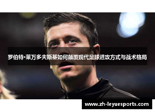 罗伯特·莱万多夫斯基如何颠覆现代足球进攻方式与战术格局