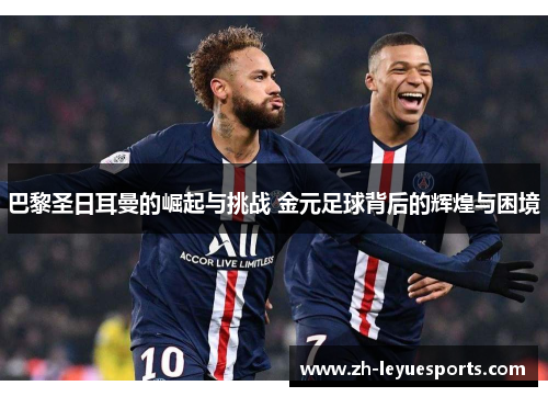 巴黎圣日耳曼的崛起与挑战 金元足球背后的辉煌与困境