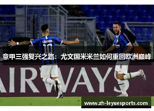 意甲三强复兴之路：尤文国米米兰如何重回欧洲巅峰