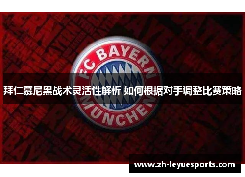 拜仁慕尼黑战术灵活性解析 如何根据对手调整比赛策略