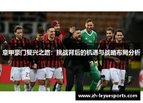 意甲豪门复兴之路：挑战背后的机遇与战略布局分析