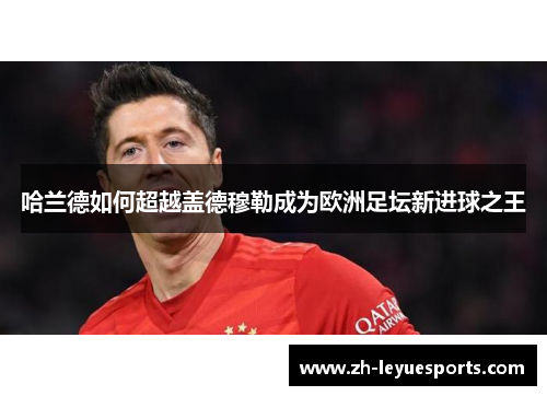 哈兰德如何超越盖德穆勒成为欧洲足坛新进球之王