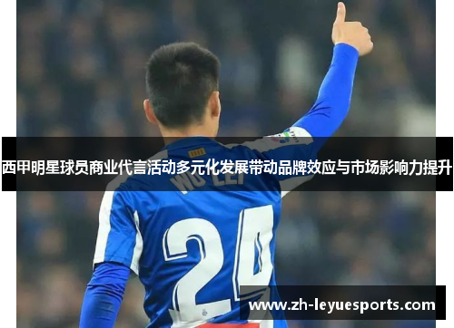 西甲明星球员商业代言活动多元化发展带动品牌效应与市场影响力提升
