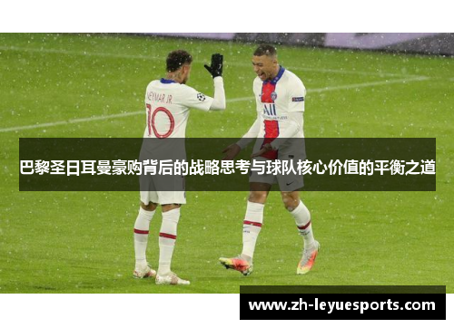 巴黎圣日耳曼豪购背后的战略思考与球队核心价值的平衡之道