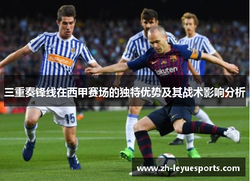 三重奏锋线在西甲赛场的独特优势及其战术影响分析