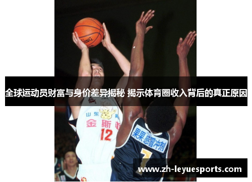 全球运动员财富与身价差异揭秘 揭示体育圈收入背后的真正原因