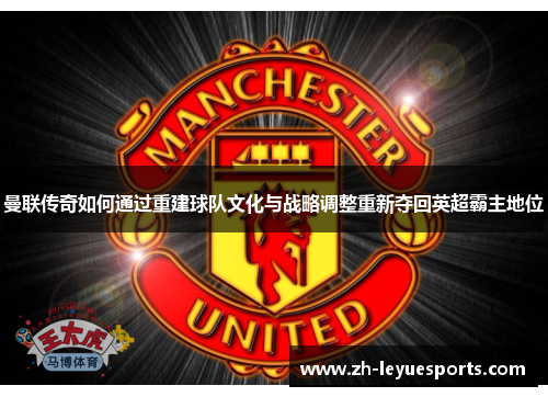 曼联传奇如何通过重建球队文化与战略调整重新夺回英超霸主地位