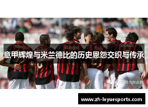 意甲辉煌与米兰德比的历史恩怨交织与传承