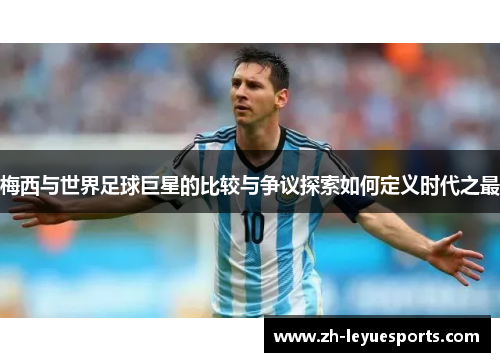 梅西与世界足球巨星的比较与争议探索如何定义时代之最