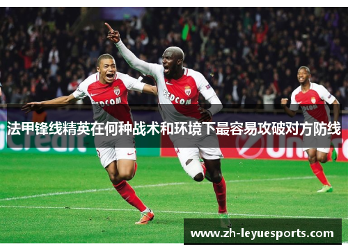 法甲锋线精英在何种战术和环境下最容易攻破对方防线