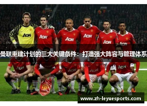 曼联重建计划的三大关键条件：打造强大阵容与管理体系